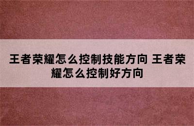 王者荣耀怎么控制技能方向 王者荣耀怎么控制好方向